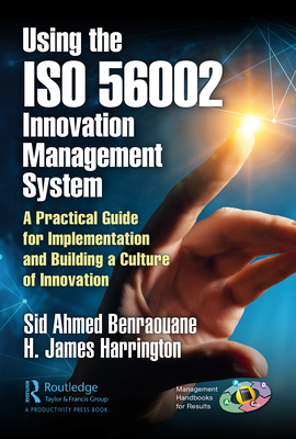 Using the ISO 56002 Innovation Management System: A Practical Guide for Implementation and Building a Culture of Innovation - Benraouane, Sid, and Harrington, H James