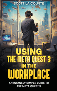 Using the Meta Quest 3 In the Workplace: An Insanely Simple Guide to the Meta Quest 3
