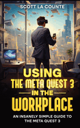 Using the Meta Quest 3 In the Workplace: An Insanely Simple Guide to the Meta Quest 3