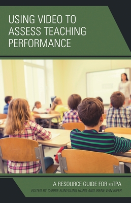 Using Video to Assess Teaching Performance: A Resource Guide for edTPA - Hong, Carrie Eunyoung, and Van Riper, Irene