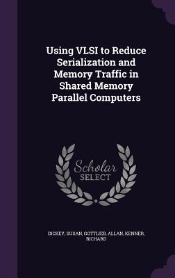 Using VLSI to Reduce Serialization and Memory Traffic in Shared Memory Parallel Computers - Dickey, Susan, and Gottlieb, Allan, and Kenner, Richard