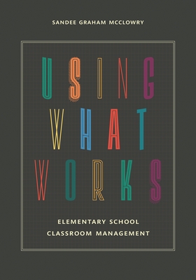 Using What Works: Elementary School Classroom Management - McClowry, Sandee Graham