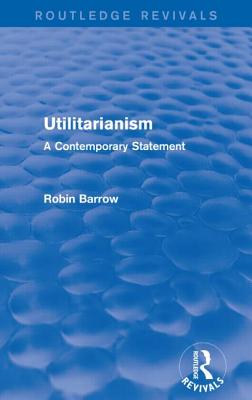 Utilitarianism: A Contemporary Statement - Barrow, Robin, Professor