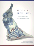 Utopic Impulses: Contemporary Ceramics Practice - Chambers, Ruth (Editor), and Gogarty, Amy (Editor), and Perron, Mireille (Editor)