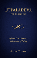 Utpaladeva for Beginners: Infinite Consciousness and the Art of Being
