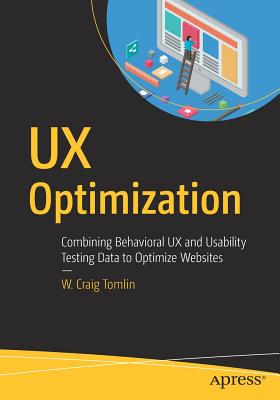 UX Optimization: Combining Behavioral UX and Usability Testing Data to Optimize Websites - Tomlin, W Craig