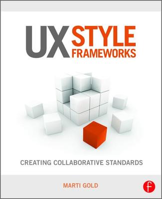 UX Style Frameworks: Creating Collaborative Standards - Gold, Marti