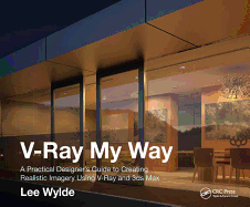V-Ray My Way: A Practical Designer's Guide to Creating Realistic Imagery Using V-Ray & 3ds Max