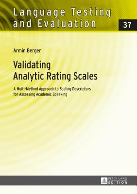Validating Analytic Rating Scales: A Multi-Method Approach to Scaling Descriptors for Assessing Academic Speaking - Berger, Armin