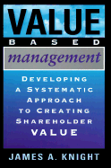 Value Based Management: Developing a Systematic Approach to Creating Shareholder Value