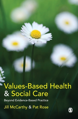 Values-Based Health & Social Care: Beyond Evidence-Based Practice - McCarthy, Jill, Ms. (Editor), and Rose, Pat, RGN, Msc, BSC, Ed (Editor)
