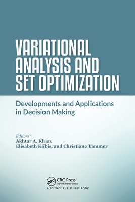 Variational Analysis and Set Optimization: Developments and Applications in Decision Making - Khan, Akhtar A. (Editor), and K�bis, Elisabeth (Editor), and Tammer, Christiane (Editor)