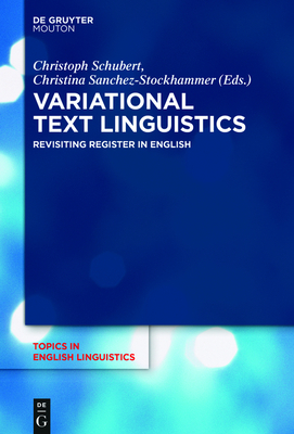 Variational Text Linguistics: Revisiting Register in English - Schubert, Christoph (Editor), and Sanchez-Stockhammer, Christina (Editor)