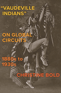Vaudeville Indians on Global Circuits, 1880s-1930s