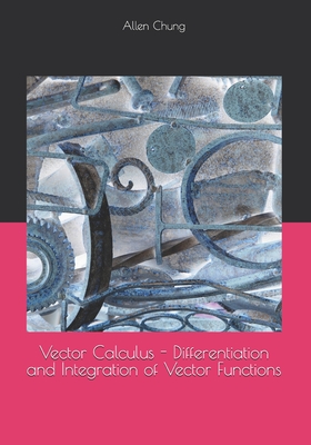 Vector Calculus - Differentiation and Integration of Vector Functions - Chung, Allen