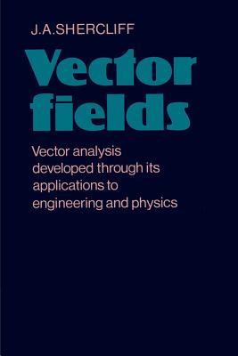 Vector Fields: Vector Analysis Developed Through Its Application to Engineering and Physics - Shercliff, J A