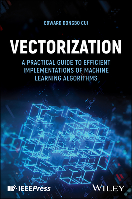 Vectorization: A Practical Guide to Efficient Implementations of Machine Learning Algorithms - Cui, Edward Dongbo