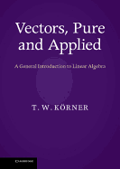 Vectors, Pure and Applied: A General Introduction to Linear Algebra
