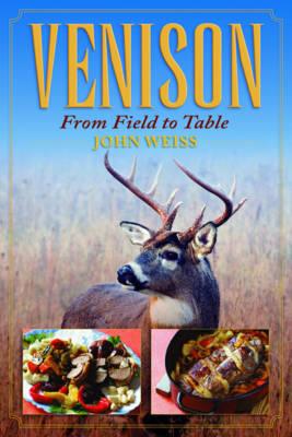 Venison: From Field to Table - Weiss, John