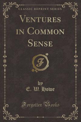 Ventures in Common Sense (Classic Reprint) - Howe, E W
