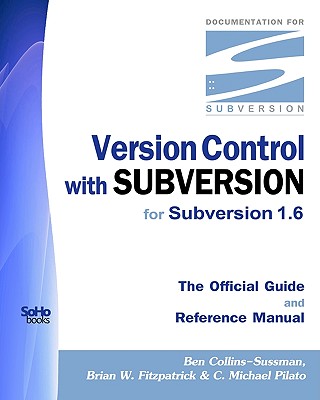 Version Control with Subversion for Subversion 1.6: The Official Guide and Reference Manual - Collins-Sussman, Ben, and Fitzpatrick, Brian W, and Pilato, C Michael