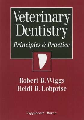 Veterinary Dentistry: Principles and Practice - Wiggs, Robert B (Editor), and Lobprise, Heidi B (Editor)