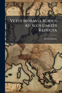 Vetus Moravia Rursus Ad Suos Limites Reducta