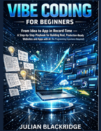 Vibe Coding for Beginners: From Idea to App in Record Time - A Step-by-Step Playbook for Building Real, Production-Ready Websites and Apps with AI (No Programming Experience Required)
