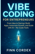 Vibe Coding for Entrepreneurs: From Idea to Startup: Build Apps, Automate Growth, and Scale Your Business with Generative AI and No-Code Tools