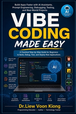 Vibe Coding Made Easy: Build Apps Faster with AI Assistants, Prompt Engineering, Debugging, Testing, and Real-World Projects - Liew, Voon Kiong