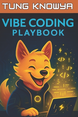 Vibe Coding Playbook: AI-Assisted Programming with Autonomous Agents. Code Less. Build 10x Faster. Create Products People Truly Love. - Knowya, Tung