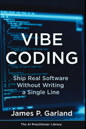 Vibe Coding: Ship Real Software Without Writing a Single Line: The Non Coder's Playbook for Building Apps, Tools, and Products That Actually Work