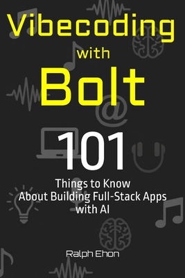 Vibecoding with Bolt: 101 Things to Know About Building Full-Stack Apps with AI - Ehon, Ralph