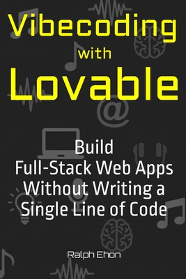 Vibecoding with Lovable: Build Full-Stack Web Apps Without Writing a Single Line of Code - Ehon, Ralph