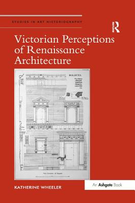 Victorian Perceptions of Renaissance Architecture - Wheeler, Katherine