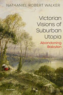 Victorian Visions of Suburban Utopia: Abandoning Babylon