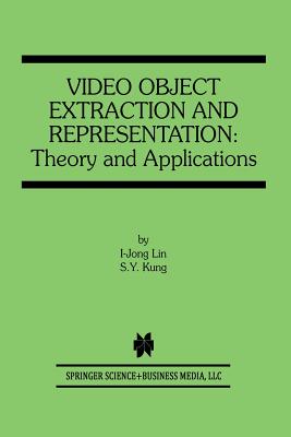 Video Object Extraction and Representation: Theory and Applications - I-Jong Lin, and Kung, S Y