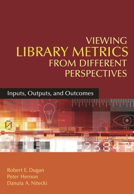 Viewing Library Metrics from Different Perspectives: Inputs, Outputs, and Outcomes - Dugan, Robert E, and Hernon, Peter, and Nitecki, Danuta a