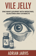 Vile Jelly: One Man's Journey with Medicines, Glaucoma and Cataracts