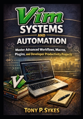 Vim Systems and Automation: Master Advanced Workflows, Macros, Plugins, and Developer Productivity Projects - P Sykes, Tony