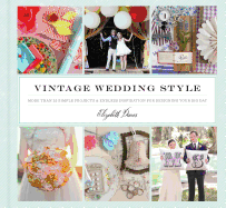 Vintage Wedding Style: More Than 25 Simple Projects and Endless Inspiration for Designing Your Big Day