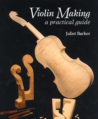 Violin Making: A Practical Guide - Barker, Juliet