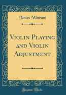 Violin Playing and Violin Adjustment (Classic Reprint)