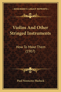 Violins and Other Stringed Instruments: How to Make Them (1907)