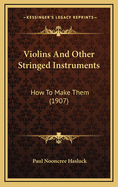 Violins And Other Stringed Instruments: How To Make Them (1907)