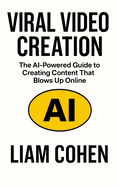 Viral Video Creation: The AI-Powered Guide to Creating Content That Blows Up Online