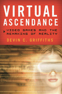 Virtual Ascendance: Video Games and the Remaking of Reality