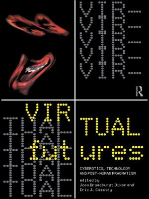Virtual Futures: Cyberotics, Technology and Posthuman Pragmatism - Broadhurst Dixon, Joan (Editor), and Cassidy, Eric (Editor)