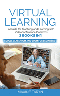 Virtual Learning: A Guide for Teaching and Learning with Videoconference Platforms. 2 Books in 1: Google Classroom and Zoom for Beginners