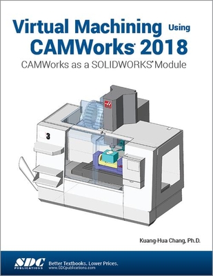 Virtual Machining Using CAMWorks 2018: CAMWorks as a SOLIDWORKS Module - Chang, Kuang-Hua